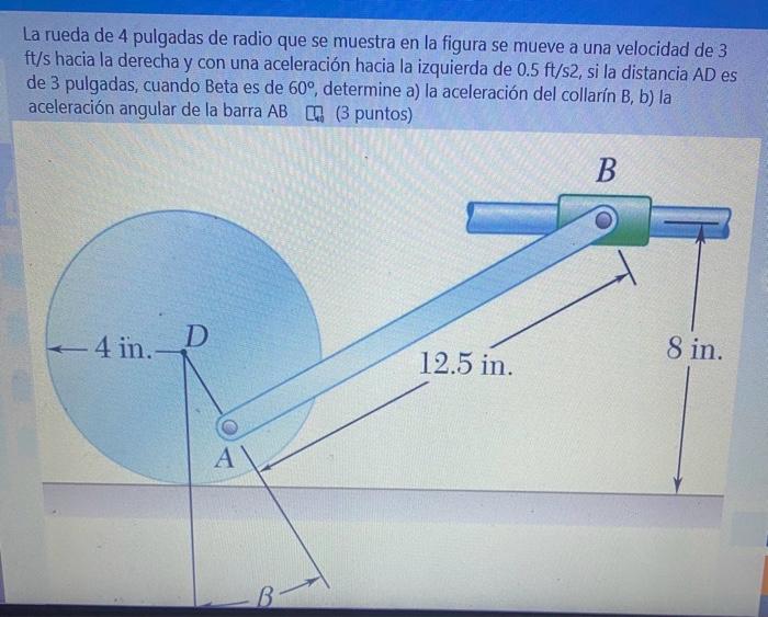 La rueda de 4 pulgadas de radio que se muestra en la figura se mueve a una velocidad de 3 \( \mathrm{ft} / \mathrm{s} \) haci