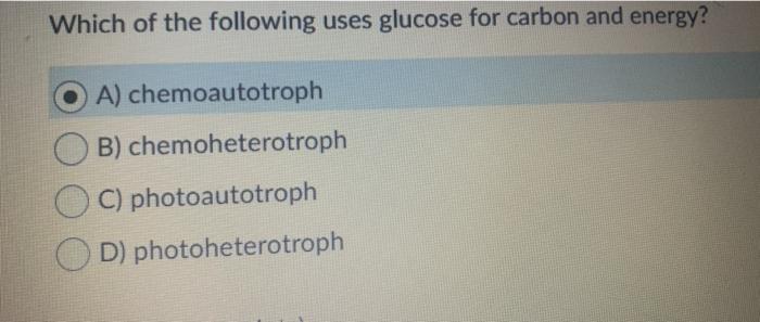 Which of the following uses glucose for carbon and energy? A) chemoautotroph B) chemoheterotroph C) photoautotroph D) photohe