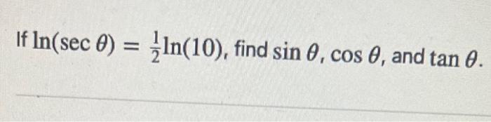 If \( \ln (\sec \theta)=\frac{1}{2} \ln (10) \), find \( \sin \theta, \cos \theta \), and \( \tan \theta \)