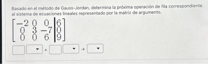 Basado en el método de Gauss-Jordan, determina la próxima operación de fila correspondiente al sistema de ecuaciones lineales