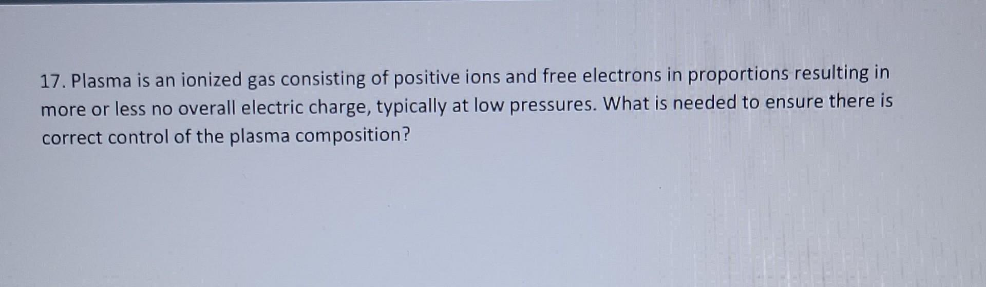 Solved 17. Plasma is an ionized gas consisting of positive | Chegg.com