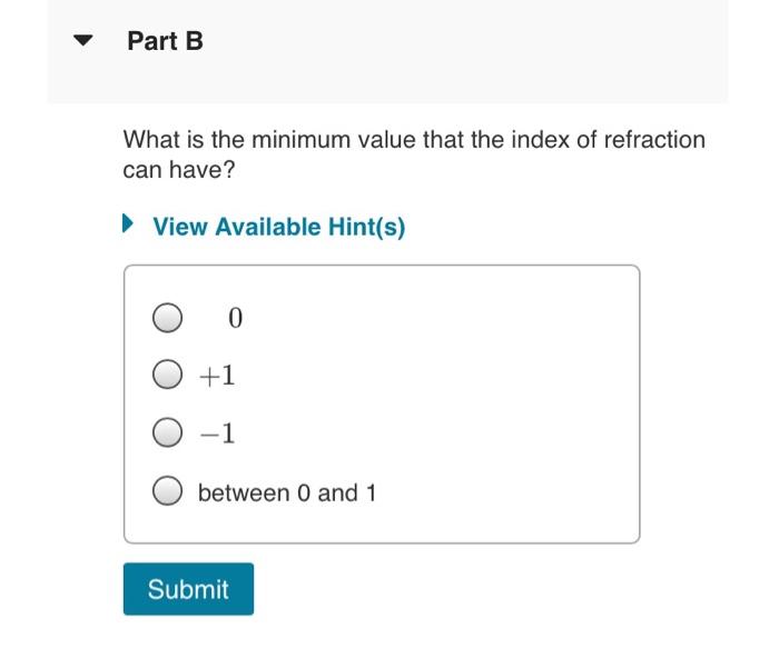 What is the minimum value that the index of refraction can have?
View Available Hint(s)
\[
\begin{array}{r}
0 \\
+1 \\
-1
\en