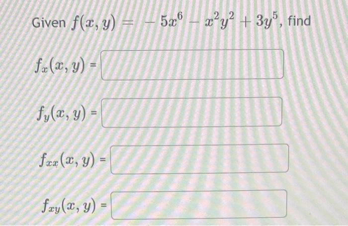 Given \( f(x, y)=-5 x^{6}-x^{2} y^{2}+3 y^{5} \) \[ f_{x}(x, y)= \] \[ f_{y}(x, y)= \] \[ f_{x x}(x, y)= \] \[ f_{x y}(x, y)=