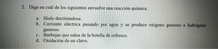 2. Diga en cuál de los siguientes envuelve una reacción quimica. a. Hielo derritiéndose. b. Corriente eléctrica pasando por a