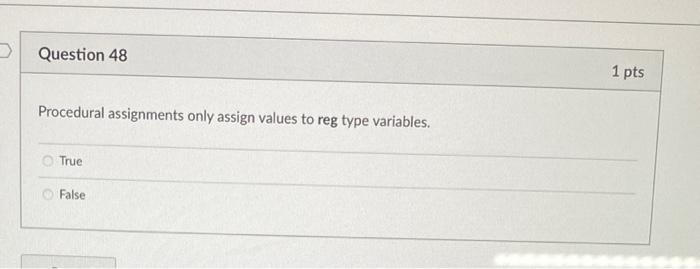 Procedural assignments only assign values to reg type variables.
True
False