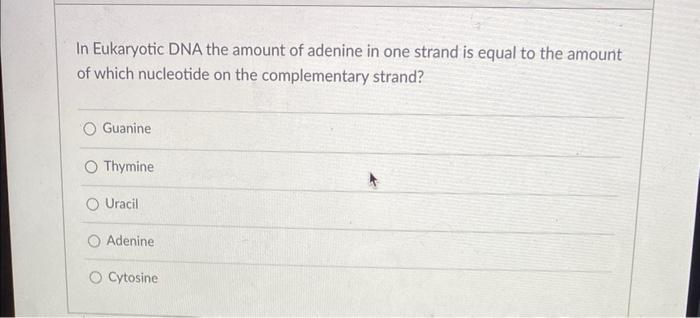 In Eukaryotic DNA the amount of adenine in one strand is equal to the amount of which nucleotide on the complementary strand?