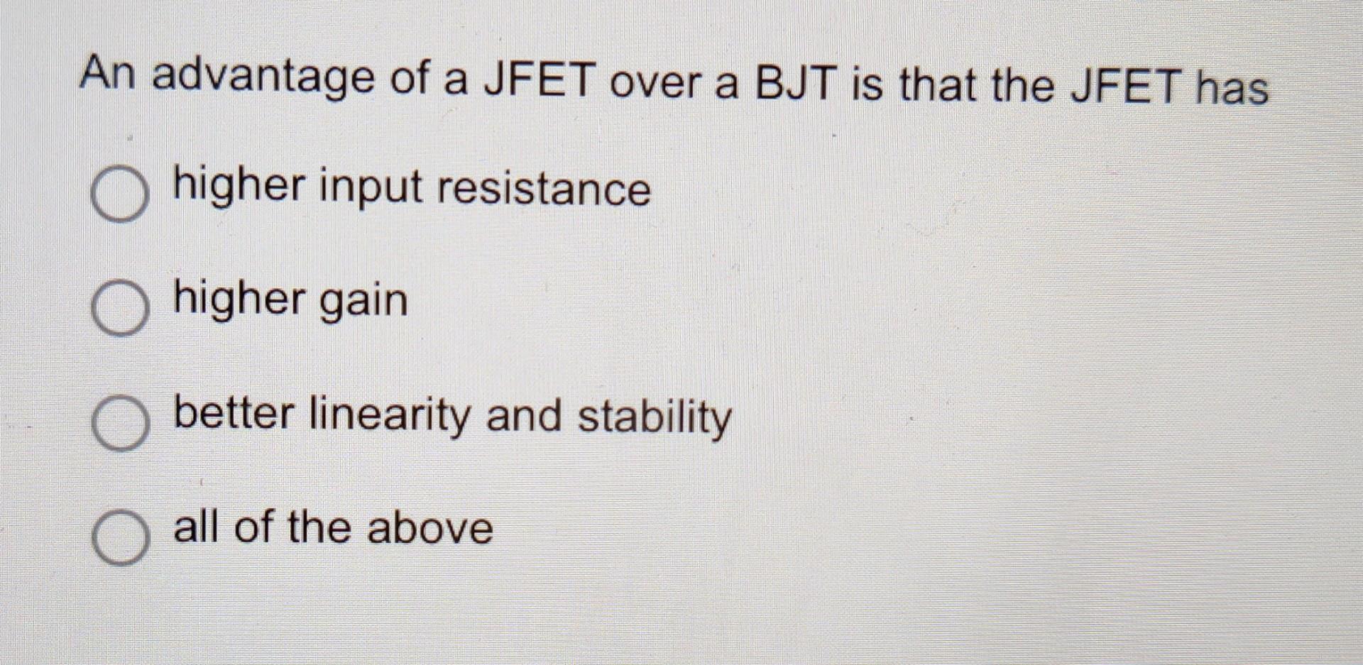 Solved An advantage of a JFET over a BJT is that the JFET