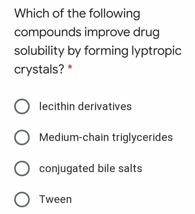 Which of the following compounds improve drug solubility by forming lyptropic crystals? * O lecithin derivatives Medium-chain