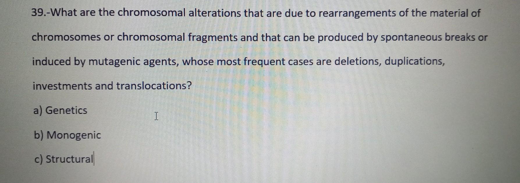 Solved 39.-What are the chromosomal alterations that are due Biology Diagrams