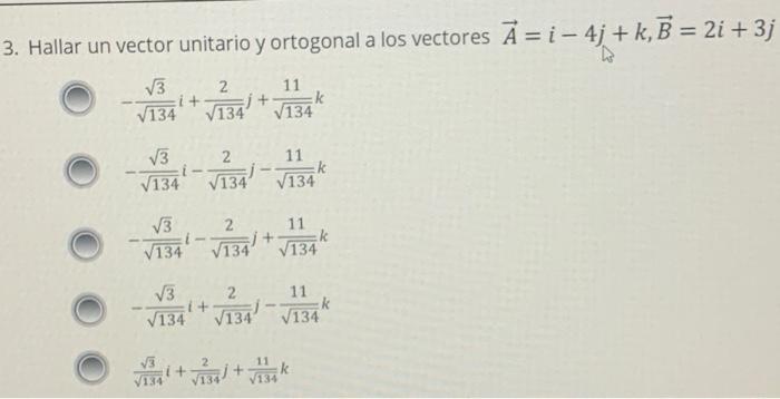 3. Hallar un vector unitario y ortogonal a los vectores \( \vec{A}=i-4 j+k, \vec{B}=2 i+3 j \) \[ -\frac{\sqrt{3}}{\sqrt{134}