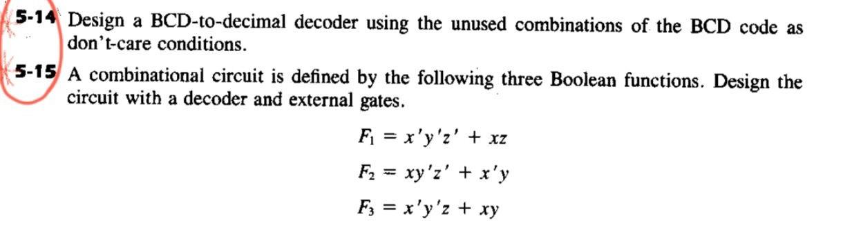 Design a BCD-to-decimal decoder using the unused combinations of the BCD code as dont-care conditions.

A combinational circ