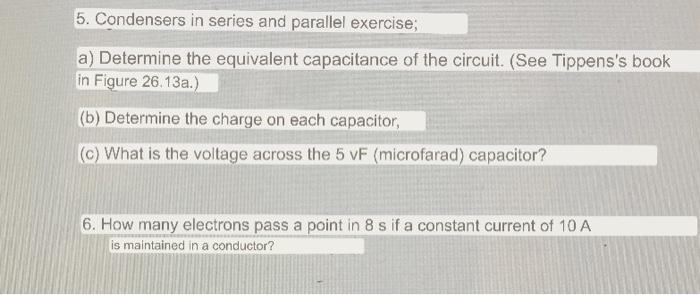 5. Condensers in series and parallel exercise; a) Determine the equivalent capacitance of the circuit. (See Tippenss book in