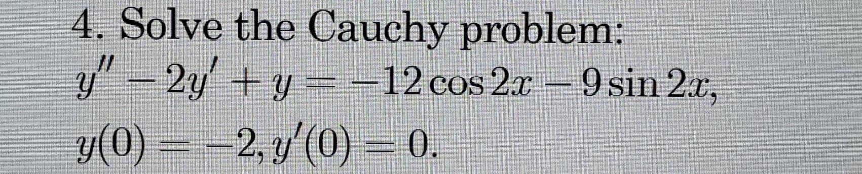 4. Solve the Cauchy problem: \[ \begin{array}{l} y^{\prime \prime}-2 y^{\prime}+y=-12 \cos 2 x-9 \sin 2 x \\ y(0)=-2, y^{\pri