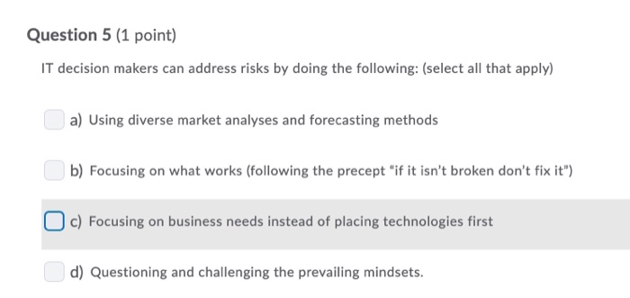 Question 5 (1 point) IT decision makers can address risks by doing the following: (select all that apply) a) Using diverse ma