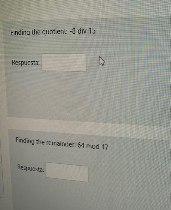 Finding the quotient: \( -8 \) div 15 Respuesta: Finding the remainder: \( 64 \bmod 17 \) Respuesta: