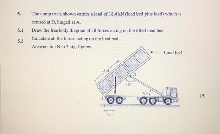 5. The dump truck shown carries a load of \( 18,4 \mathrm{kN} \) (load bed plus load) which is centred at \( D \), hinged at