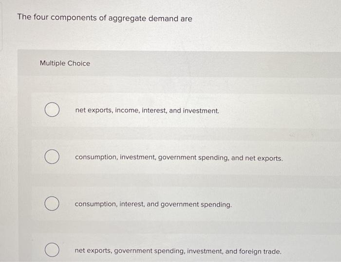 Solved The four components of aggregate demand are Multiple | Chegg.com