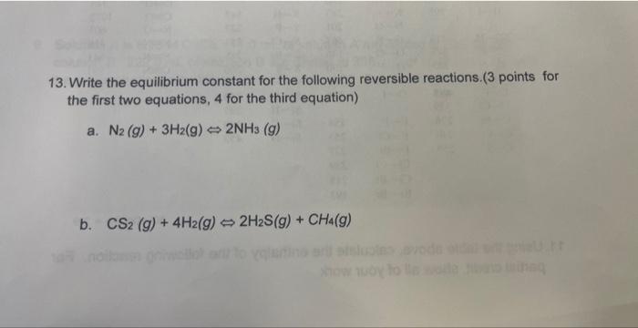 13. Write the equilibrium constant for the following reversible reactions. ( 3 points for the first two equations, 4 for the 