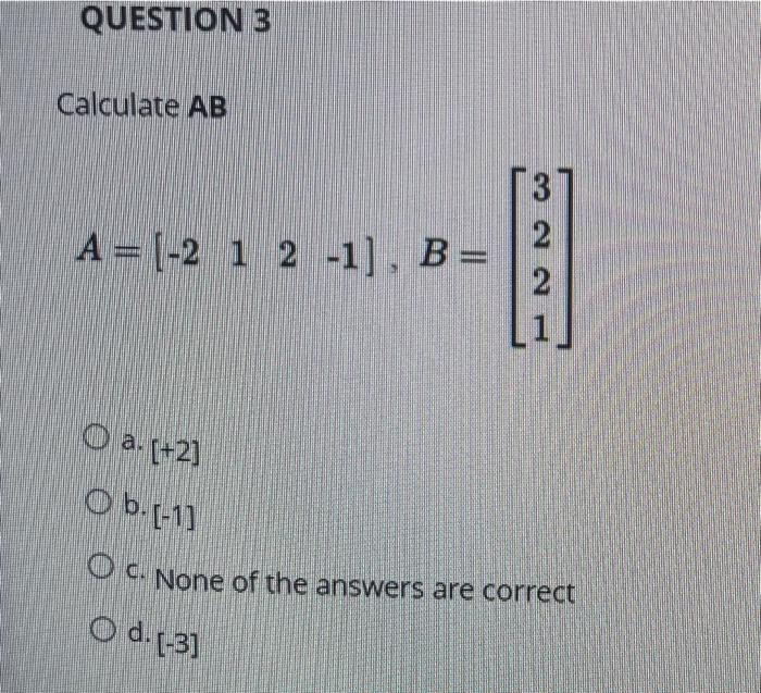 Solved QUESTION 3 Calculate AB A= (-2 1 2 -1), B= 2 2 O A. | Chegg.com