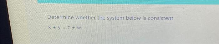 Solved Determine whether the system below is consistent x + | Chegg.com