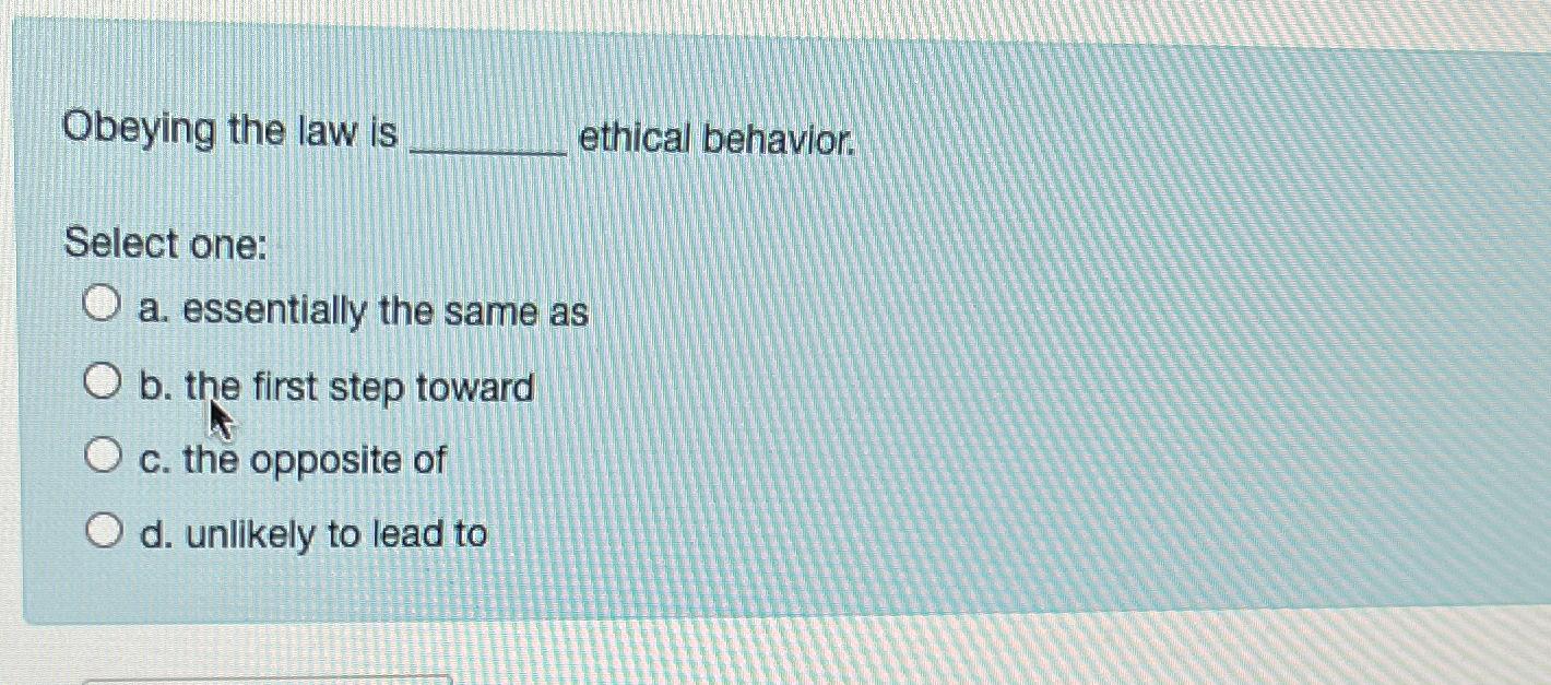 Solved Obeying the law is ethical behavior.Select onea.