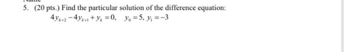 5. (20 pts.) Find the particular solution of the difference equation: 4y-2 - 4y + y = 0, y = 5, y =-3