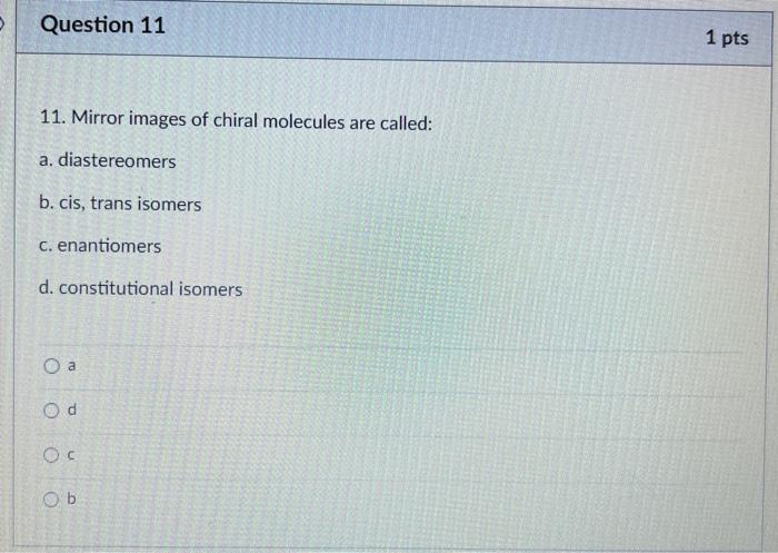 11. Mirror images of chiral molecules are called:
a. diastereomers
b. cis, trans isomers