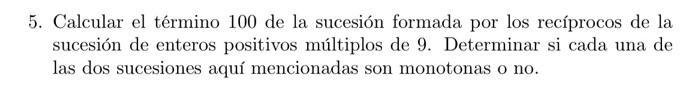 5. Calcular el término 100 de la sucesión formada por los recíprocos de la sucesión de enteros positivos múltiplos de 9. Dete