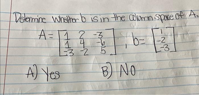 [Solved]: Determine Whether B Is In The Column Space Of A.