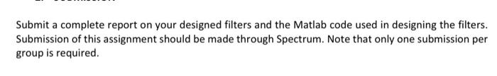 Submit a complete report on your designed filters and the Matlab code used in designing the filters. Submission of this assig