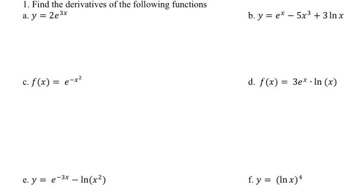 1. Find the derivatives of the following functions a. y = 2e³x c. f(x) = e-x² e. y e-3x ln(x²) b. y ex 5x³ + 3 ln x d. f(x) =