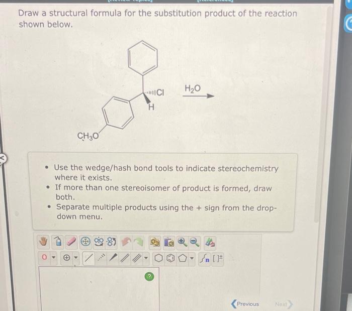 Draw a structural formula for the substitution product of the reaction
shown below.
H?O
CI
H
CH3O
• Use the wedge/hash bond t