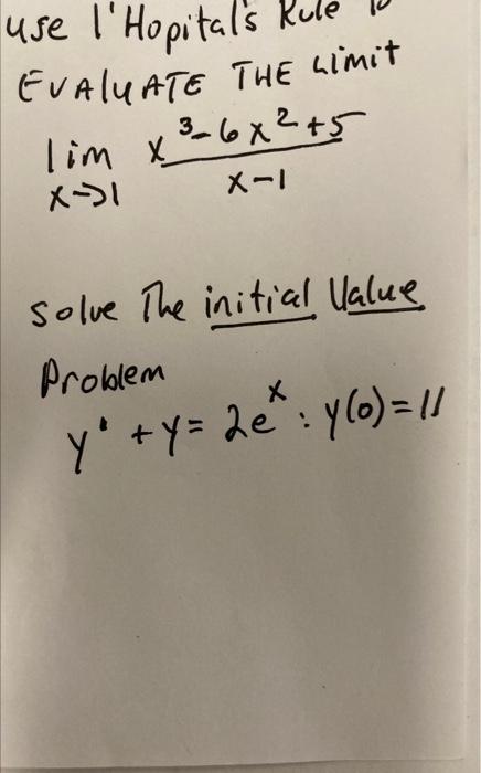 \[ \lim _{x \rightarrow 1} \frac{x^{3}-6 x^{2}+5}{x-1} \] solve The initial Ualue Problem \[ y^{\prime}+y=2 e^{x}: y(0)=11 \]