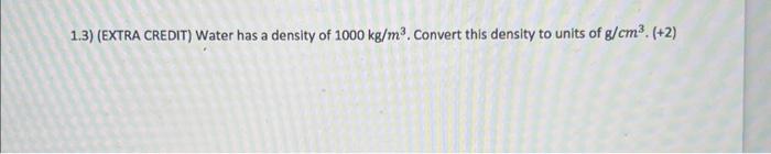 1.3) (EXTRA CREDIT) Water has a density of 1000 | Chegg.com