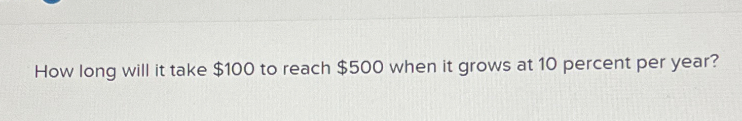 Solved How long will it take $100 ﻿to reach $500 ﻿when it | Chegg.com