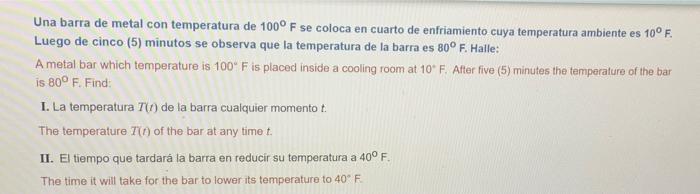 Una barra de metal con temperatura de 1000 F se coloca en cuarto de enfriamiento cuya temperatura ambiente es 10° F. Luego de