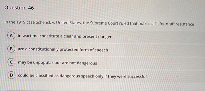 Question 46In the 1919 case Schenck v. United States, the Supreme Court ruled that public calls for draft resistanceA in wa