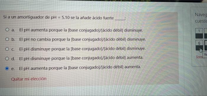 Si a un amortiguador de pH = 5.10 se la añade ácido fuerte Naveg cuestid 1 O a. El pH aumenta porque la [base conjugado)/(áci