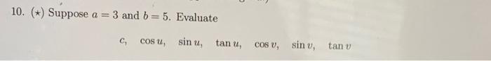 10. ( \( \star \) Suppose \( a=3 \) and \( b=5 \). Evaluate \[ c, \quad \cos u, \quad \sin u, \quad \tan u, \quad \cos v, \qu