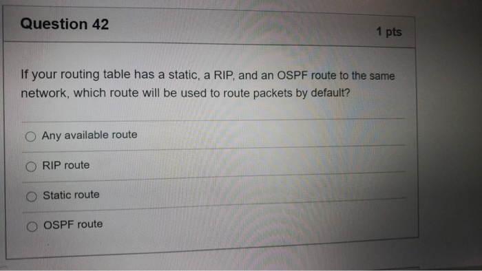 Question 42 1 pts If your routing table has a static, a RIP, and an OSPF route to the same network, which route will be used