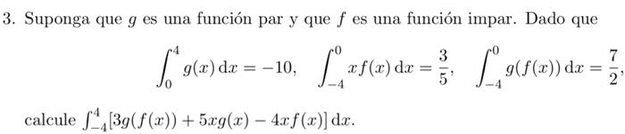 3. Suponga que \( g \) es una función par y que \( f \) es una función impar. Dado que \[ \int_{0}^{4} g(x) \mathrm{d} x=-10,