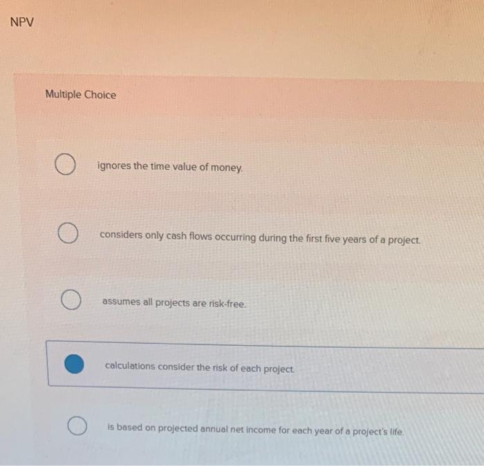 Solved NPV Multiple Choice ignores the time value of money. | Chegg.com