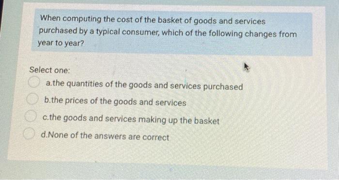 Solved When computing the cost of the basket of goods and | Chegg.com