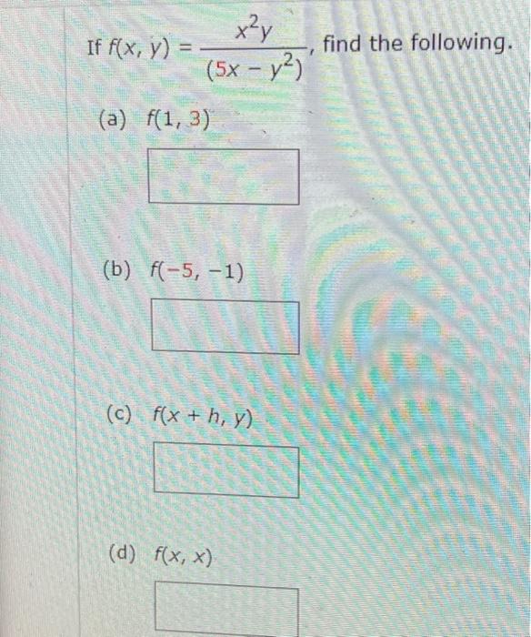 If \( f(x, y)=\frac{x^{2} y}{\left(5 x-y^{2}\right)} \), find the following (a) \( f(1,3) \) (b) \( f(-5,-1) \) (c) \( f(x+h,