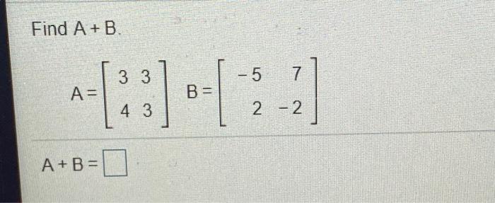 Solved Find A+B 3 3 - 5 7 A= B = 4 3 2 - 2 A+B= | Chegg.com