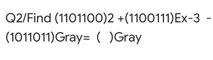 Solved - Q2/Find (1101100)2 +(1100111)Ex-3 - (1011011) Gray= | Chegg.com