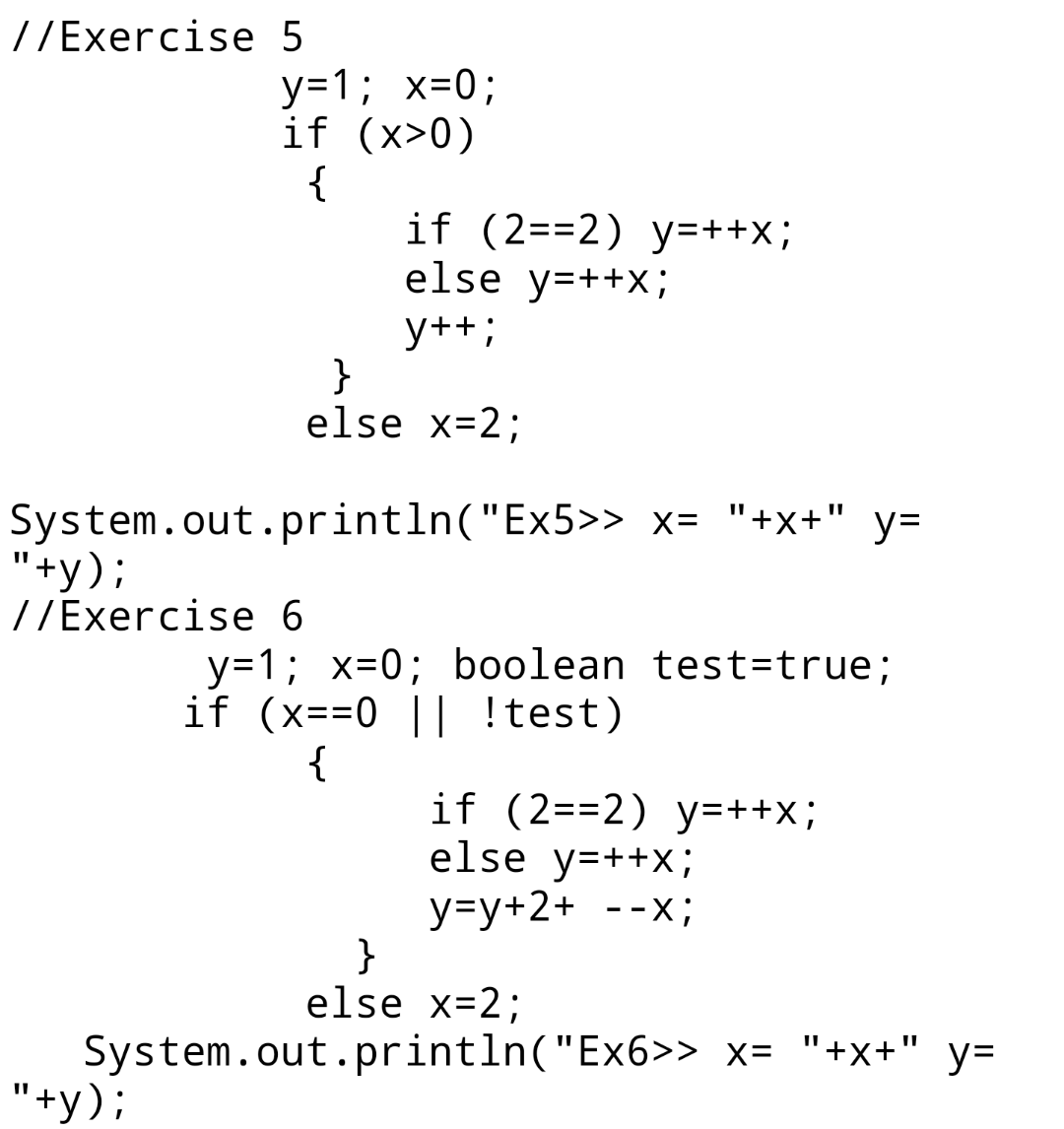 // Exercise 5 y=1; x=0; if (x>0) { if (2==2) y=++X; else y=++X; y++; } else x=2; System.out.println(Ex5>> x= +x+ y= +y);