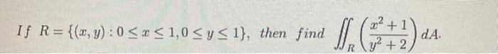 If \( R=\{(x, y): 0 \leq x \leq 1,0 \leq y \leq 1\} \), then find \( \iint_{R}\left(\frac{x^{2}+1}{y^{2}+2}\right) d A \).