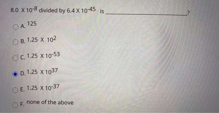 8.0 x 108 divided by 6.4 x 1045 is O A. 125 OB.