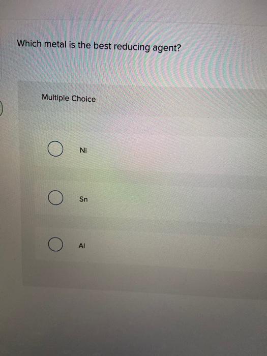 Solved Which metal is the best reducing agent? Multiple